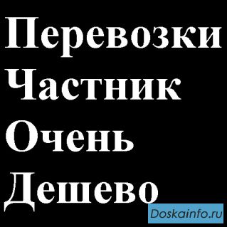 Перевозки   грузов по      Москве частник = Недорого!