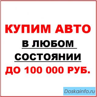 Куплю Ваш автомобиль в любом состоянии