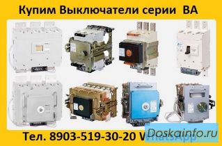 Купим Автоматические Выключатели Серии: ВА-5543,ВА-5343,ВА-5541,ВА-5341, Самовывоз по России.