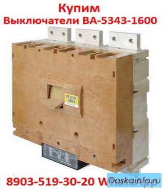 Купим  Выключатели Автоматические ВА-5343. 1600-2000А. в любом состояние.  Самовывоз по  России.