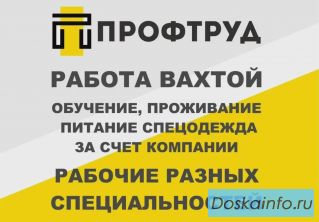 Разнорабочие на вахту / Разнорабочие вахтовым методом